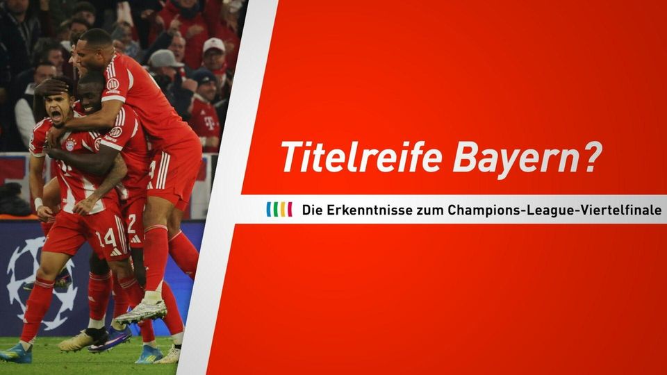 Titelreife Bayern? Die Erkenntnisse zum Champions-League-Viertelfinale